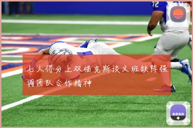 七人得分上双福克斯谈文班缺阵强调团队合作精神