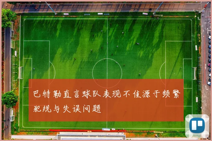 巴特勒直言球队表现不佳源于频繁犯规与失误问题