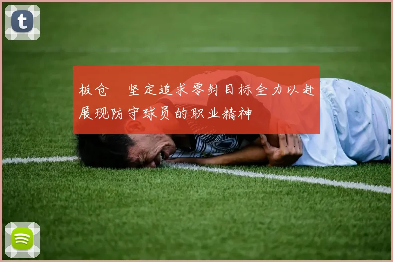 板仓滉坚定追求零封目标全力以赴展现防守球员的职业精神