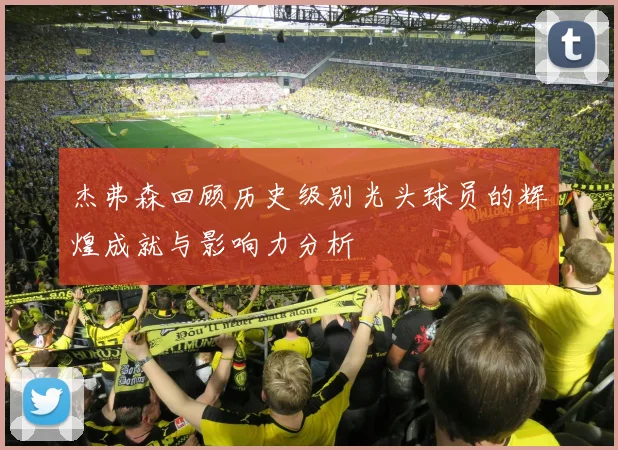 杰弗森回顾历史级别光头球员的辉煌成就与影响力分析