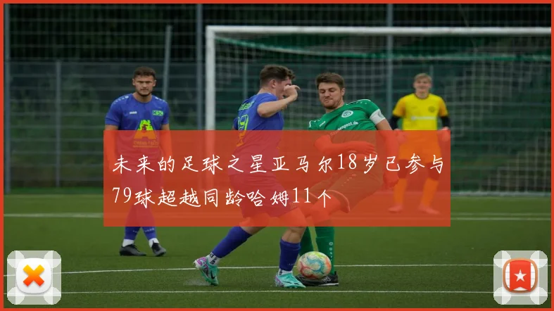 未来的足球之星亚马尔18岁已参与79球超越同龄哈姆11个