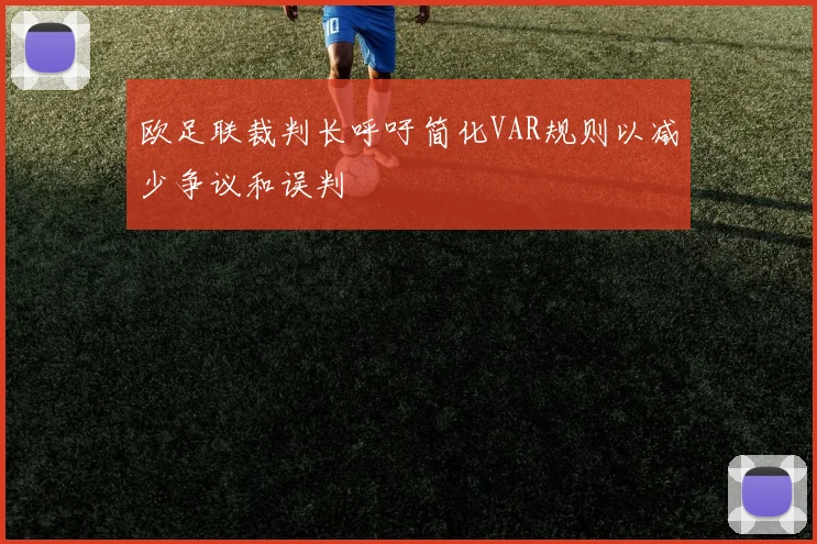 欧足联裁判长呼吁简化VAR规则以减少争议和误判