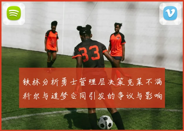 铁林分析勇士管理层决策克莱不满科尔与追梦合同引发的争议与影响