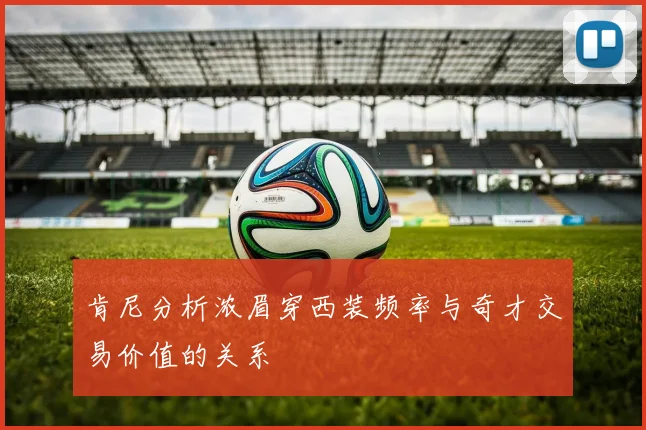肯尼分析浓眉穿西装频率与奇才交易价值的关系