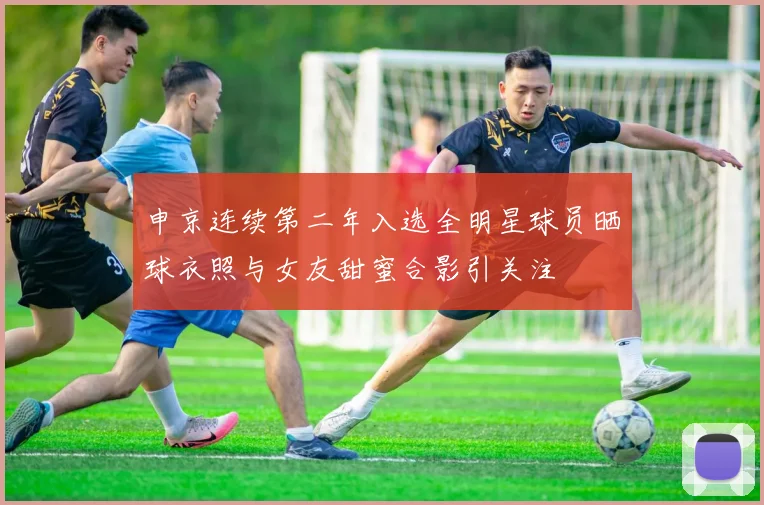 申京连续第二年入选全明星球员晒球衣照与女友甜蜜合影引关注