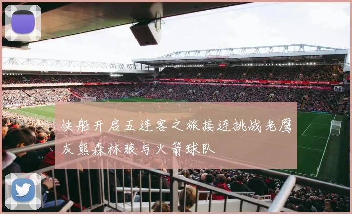 快船开启五连客之旅接连挑战老鹰灰熊森林狼与火箭球队