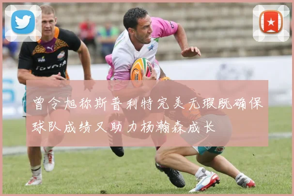 曾令旭称斯普利特完美无瑕既确保球队成绩又助力杨瀚森成长