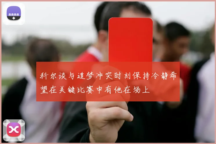 科尔谈与追梦冲突时刻保持冷静希望在关键比赛中有他在场上