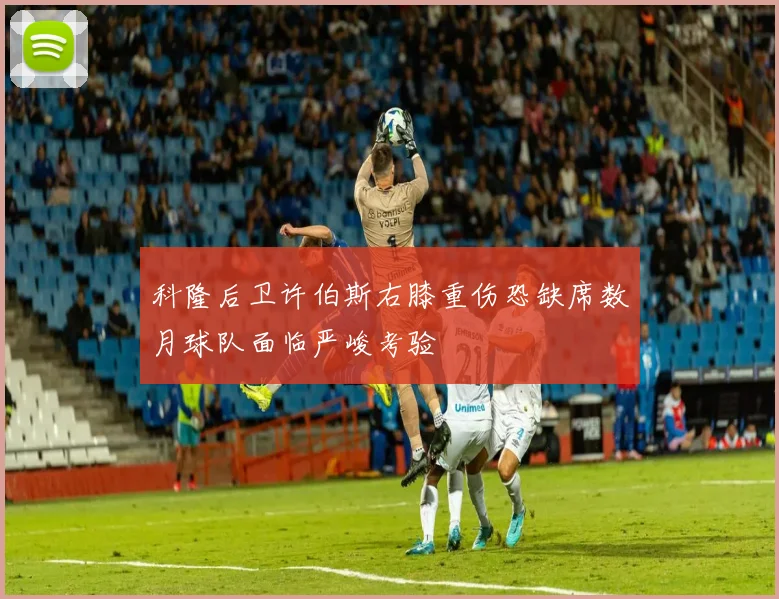 科隆后卫许伯斯右膝重伤恐缺席数月球队面临严峻考验