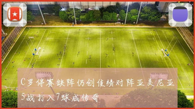 C罗停赛缺阵仍创佳绩对阵亚美尼亚5战打入7球成传奇