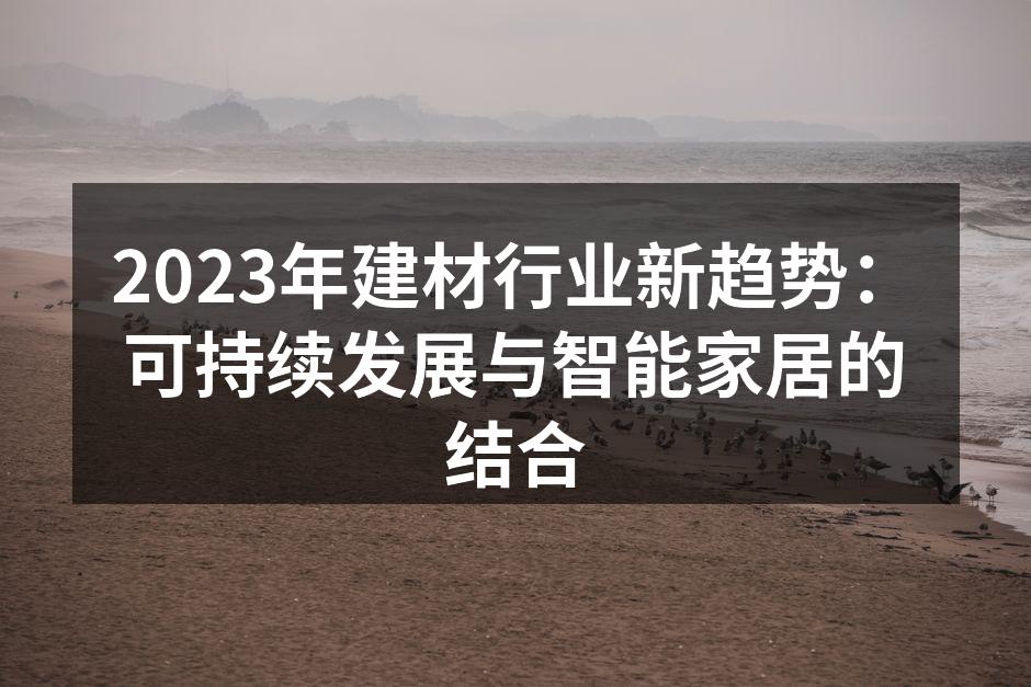 2023年建材行业新趋势：可持续发展与智能家居的结合