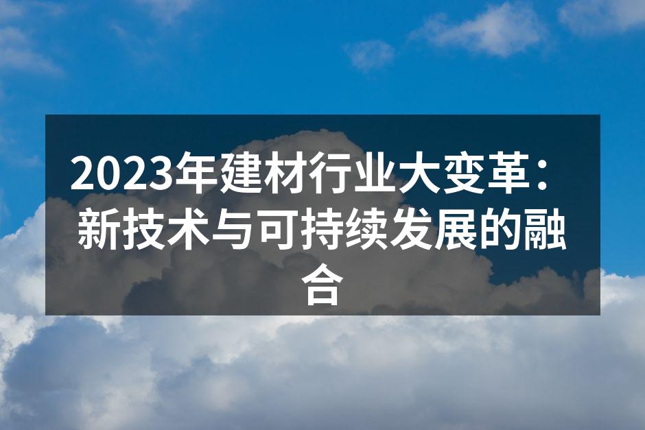 2023年建材行业大变革：新技术与可持续发展的融合