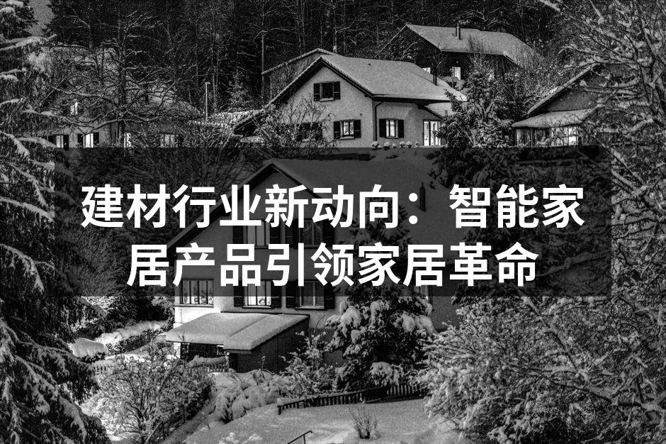 建材行业新动向：智能家居产品引领家居革命